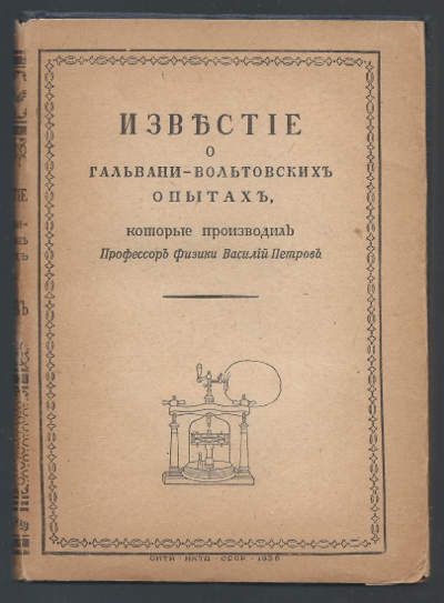 [Петров Василий] Сборник к столетию со дня смерти первого русского электротехника акдемика Василия Владимировича Петрова (1761-1834) (Факсимиле книги Известие о гальвани-вольтовских опытах) 1936